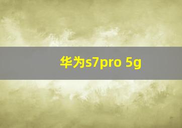 华为s7pro 5g